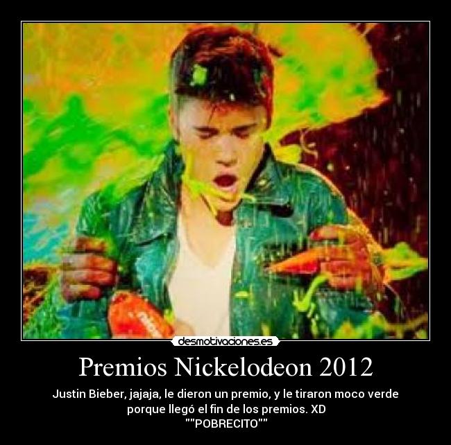 Premios Nickelodeon 2012 - Justin Bieber, jajaja, le dieron un premio, y le tiraron moco verde
porque llegó el fin de los premios. XD
POBRECITO