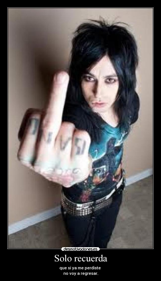 Solo recuerda - que si ya me perdiste
no voy a regresar.