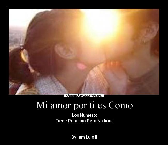 Mi amor por ti es Como - Los Numero:
Tiene Principio Pero No final
By:Iam Luis II