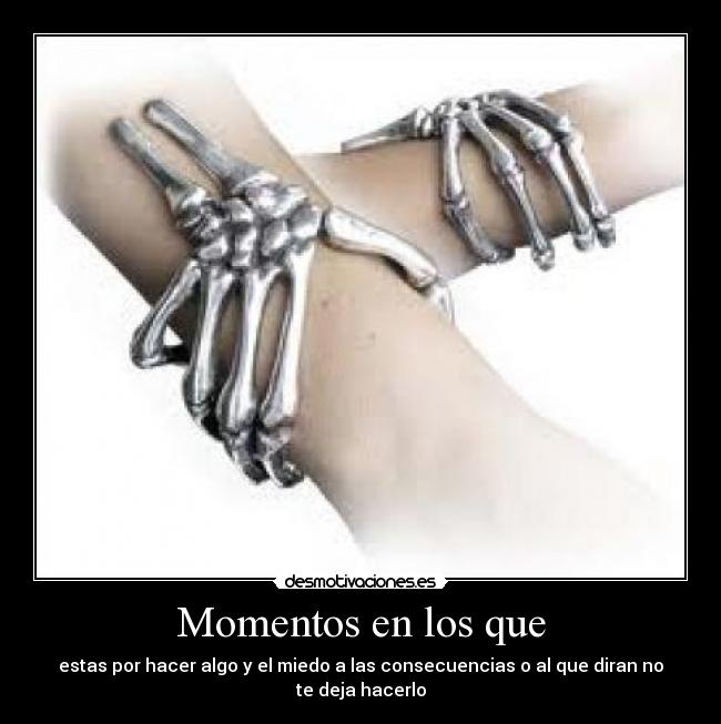 Momentos en los que - estas por hacer algo y el miedo a las consecuencias o al que diran no te deja hacerlo