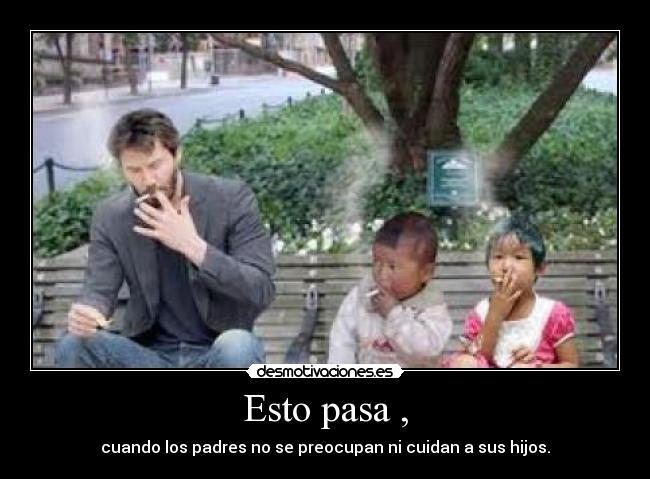 Esto pasa , - cuando los padres no se preocupan ni cuidan a sus hijos.