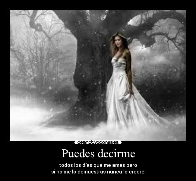 Puedes decirme - todos los días que me amas pero
si no me lo demuestras nunca lo creeré.