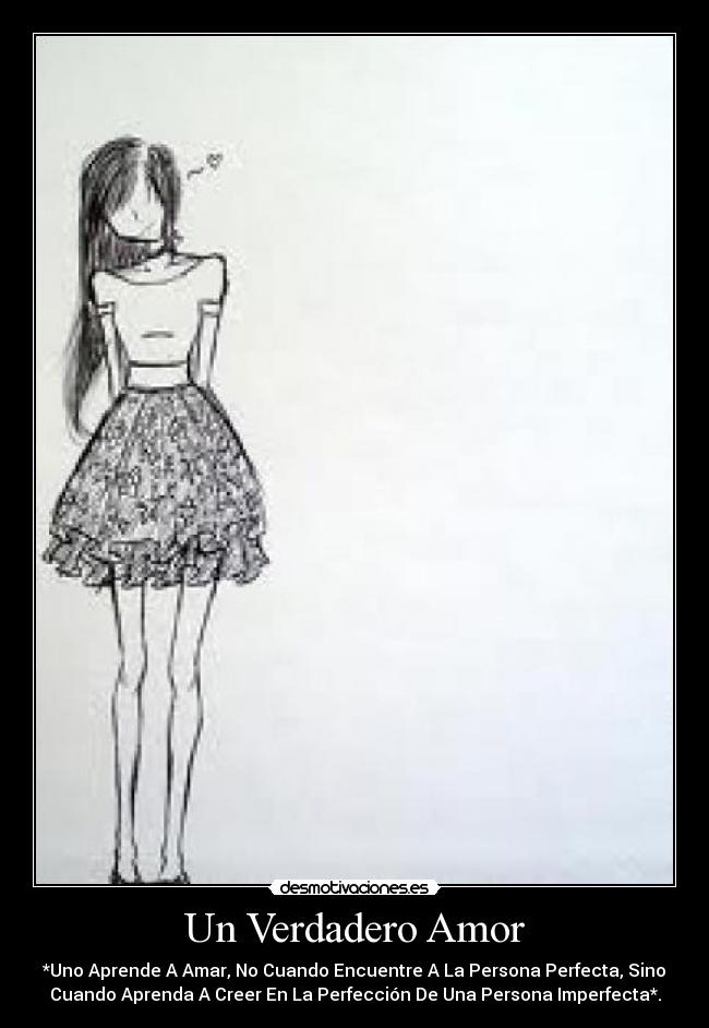Un Verdadero Amor - *Uno Aprende A Amar, No Cuando Encuentre A La Persona Perfecta, Sino
Cuando Aprenda A Creer En La Perfección De Una Persona Imperfecta*.