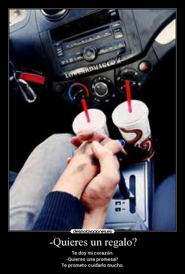 -Quieres un regalo? - Te doy mi corazón.
-Quieres una promesa?
Te prometo cuidarlo mucho.