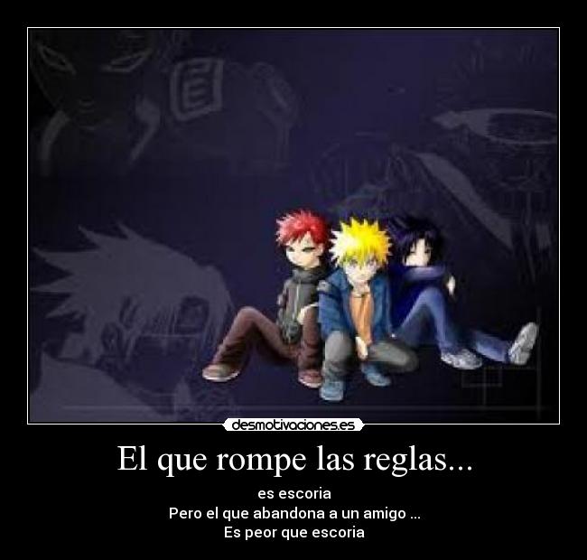 El que rompe las reglas... - es escoria
Pero el que abandona a un amigo ...
Es peor que escoria
