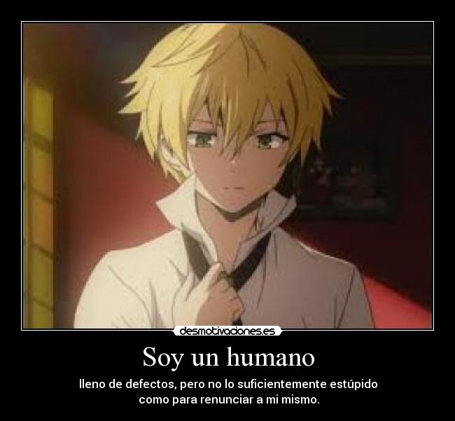 Soy un humano - lleno de defectos, pero no lo suficientemente estúpido
como para renunciar a mi mismo.