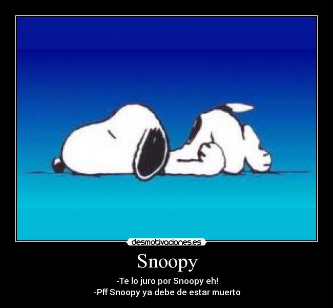 Snoopy - -Te lo juro por Snoopy eh!
-Pff Snoopy ya debe de estar muerto