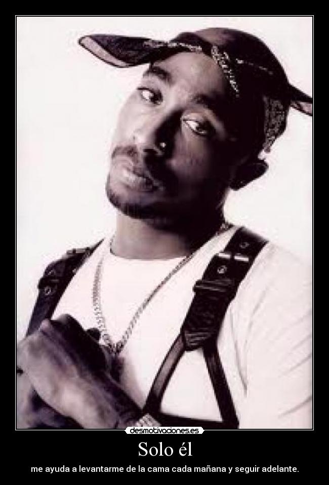 Solo él - me ayuda a levantarme de la cama cada mañana y seguir adelante.