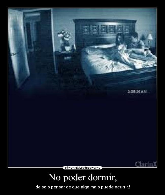 No poder dormir, - de solo pensar de que algo malo puede ocurrir.!