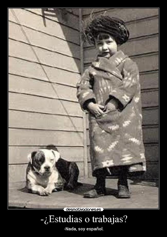 -¿Estudias o trabajas? - -Nada, soy español.