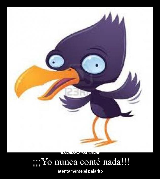 ¡¡¡Yo nunca conté nada!!! - atentamente:el pajarito