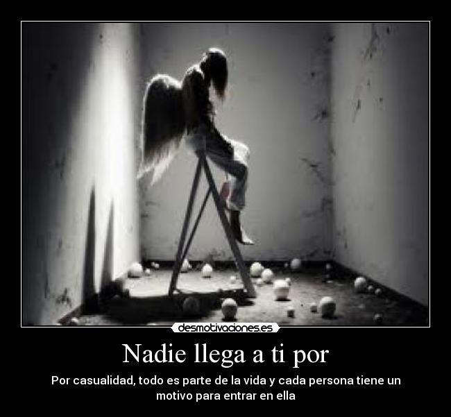 Nadie llega a ti por - Por casualidad, todo es parte de la vida y cada persona tiene un
motivo para entrar en ella