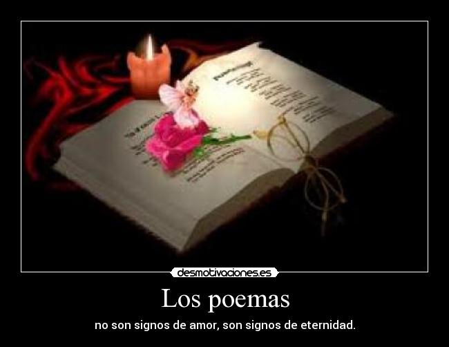 Los poemas - no son signos de amor, son signos de eternidad.