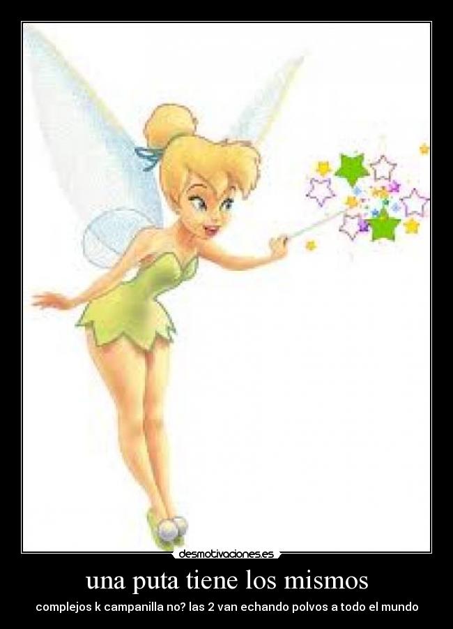 una puta tiene los mismos - complejos k campanilla no? las 2 van echando polvos a todo el mundo
