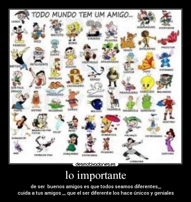 lo importante - de ser buenos amigos es que todos seamos diferentes,,,
cuida a tus amigos ,,, que el ser diferente los hace únicos y geniales