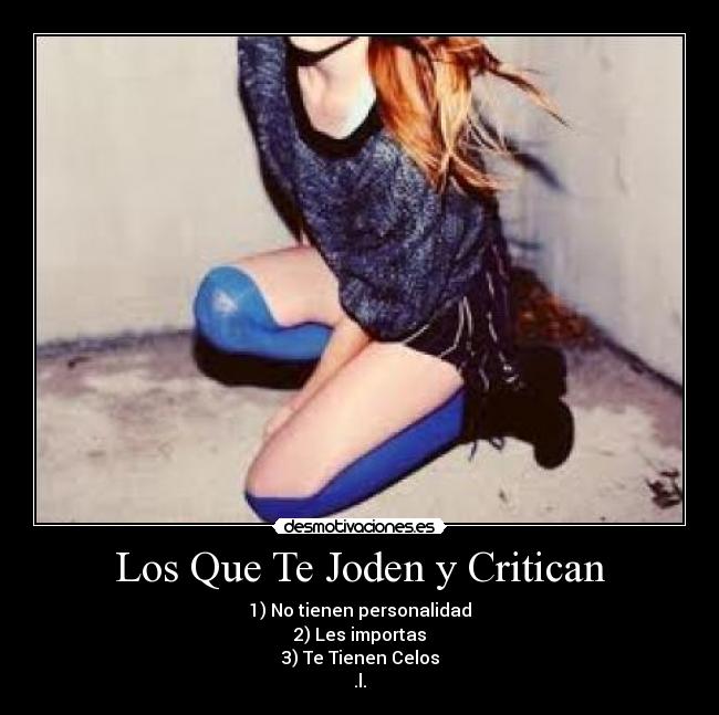 Los Que Te Joden y Critican - 1) No tienen personalidad
2) Les importas
3) Te Tienen Celos
.l.