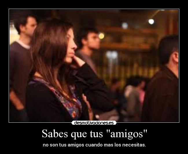 Sabes que tus amigos -