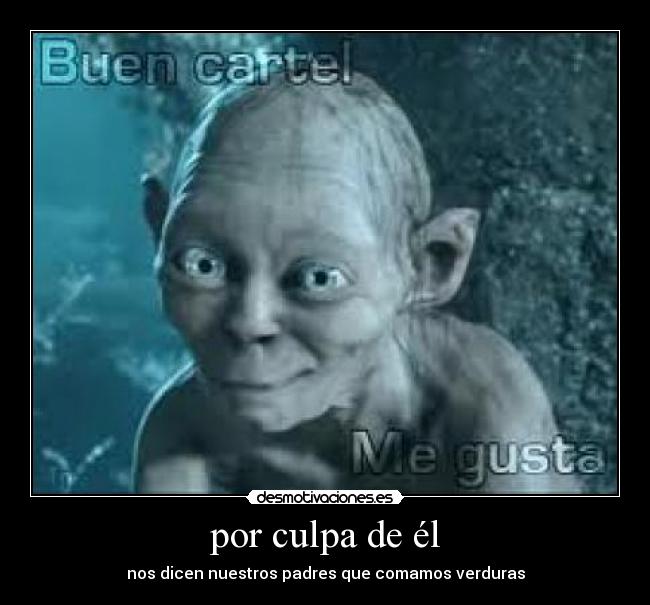 por culpa de él - nos dicen nuestros padres que comamos verduras