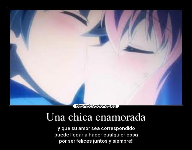 Una chica enamorada - y que su amor sea correspondido
puede llegar a hacer cualquier cosa
por ser felices juntos y siempre!!