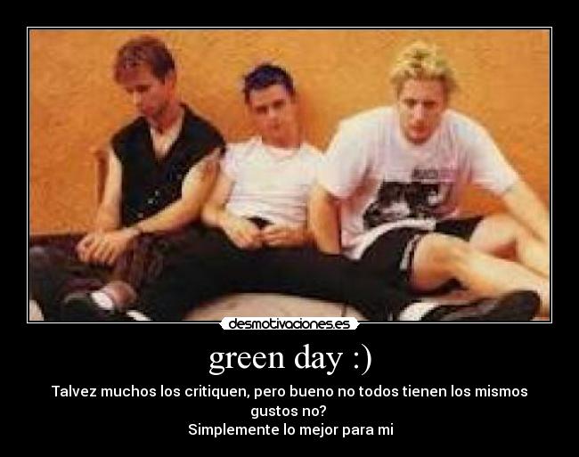 green day :) - Talvez muchos los critiquen, pero bueno no todos tienen los mismos gustos no? 
Simplemente lo mejor para mi