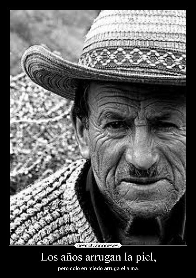 Los años arrugan la piel, - pero solo en miedo arruga el alma.