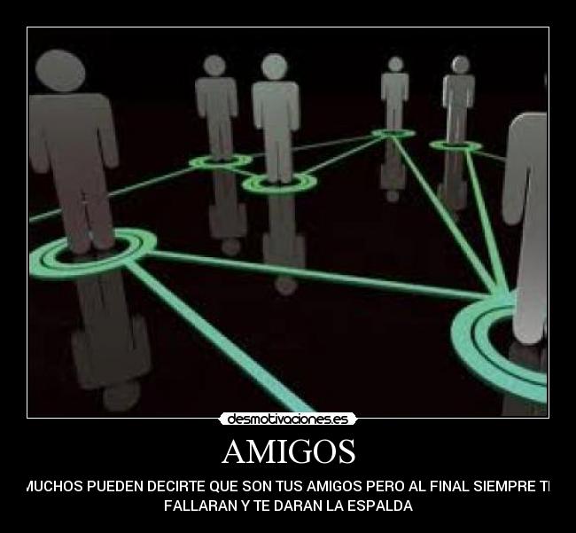 AMIGOS - MUCHOS PUEDEN DECIRTE QUE SON TUS AMIGOS PERO AL FINAL SIEMPRE TE
FALLARAN Y TE DARAN LA ESPALDA