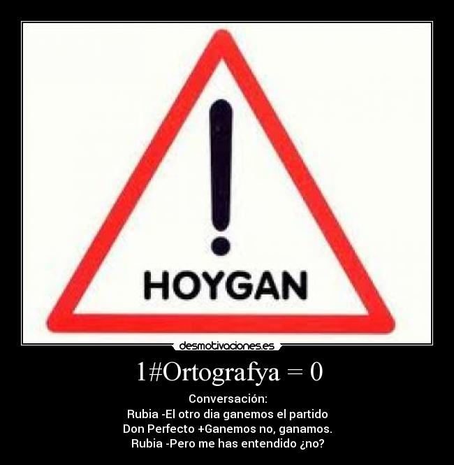 1#Ortografya = 0 - Conversación:
Rubia -El otro dia ganemos el partido
Don Perfecto +Ganemos no, ganamos.
Rubia -Pero me has entendido ¿no?