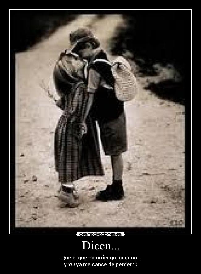 Dicen... - Que el que no arriesga no gana...
y YO ya me canse de perder :D