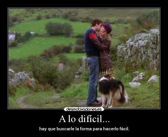 A lo difícil... - hay que buscarle la forma para hacerlo fácil.