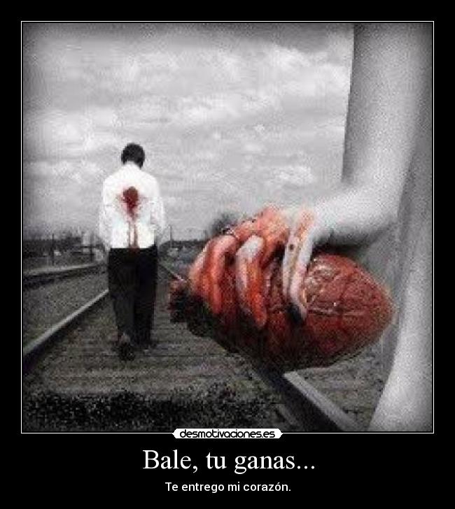 Bale, tu ganas... - Te entrego mi corazón.