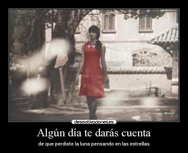 Algún día te darás cuenta - de que perdiste la luna pensando en las estrellas.
