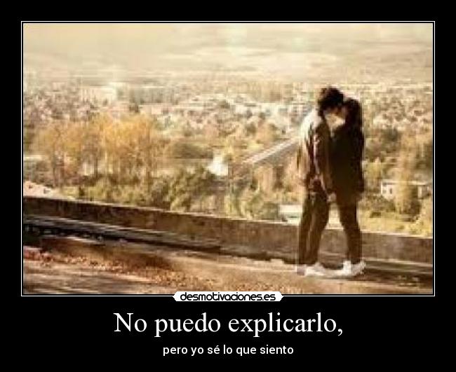 No puedo explicarlo, - pero yo sé lo que siento♥