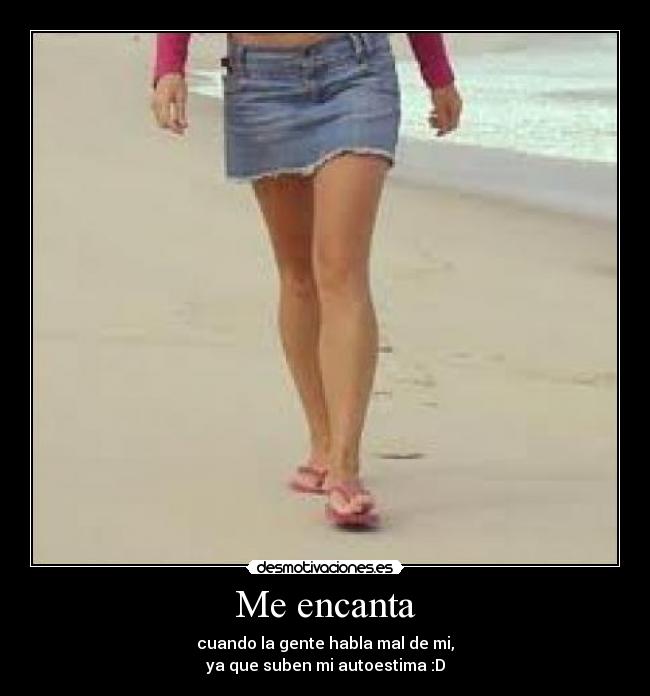 Me encanta - cuando la gente habla mal de mi,
ya que suben mi autoestima :D