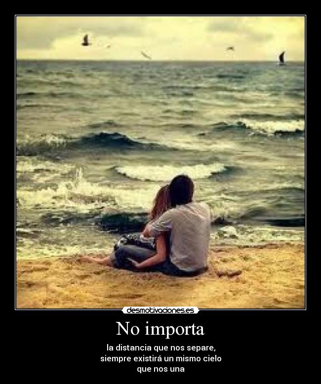 No importa - la distancia que nos separe,
siempre existirá un mismo cielo
que nos una