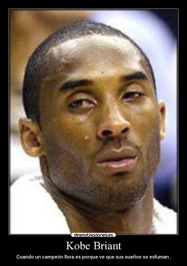 Kobe Briant - Cuando un campeón llora es porque ve que sus sueños se esfuman .