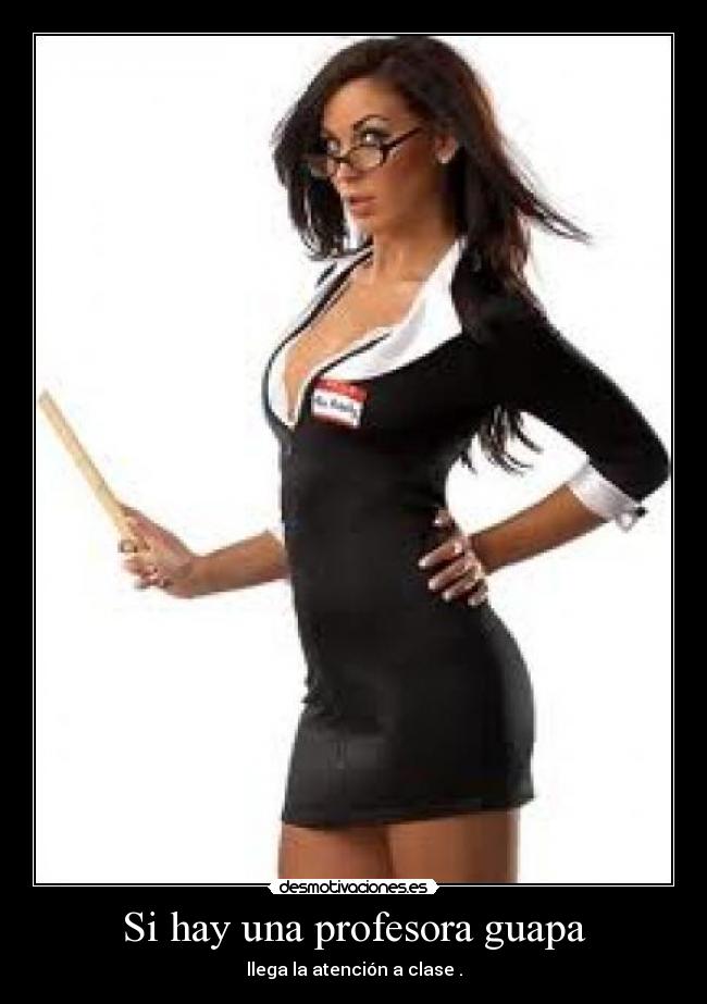 Si hay una profesora guapa - llega la atención a clase .