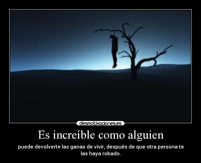 Es increíble como alguien - puede devolverte las ganas de vivir, después de que otra persona te las haya robado.