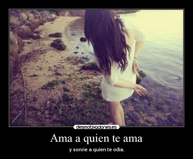 Ama a quien te ama - y sonrie a quien te odia.
