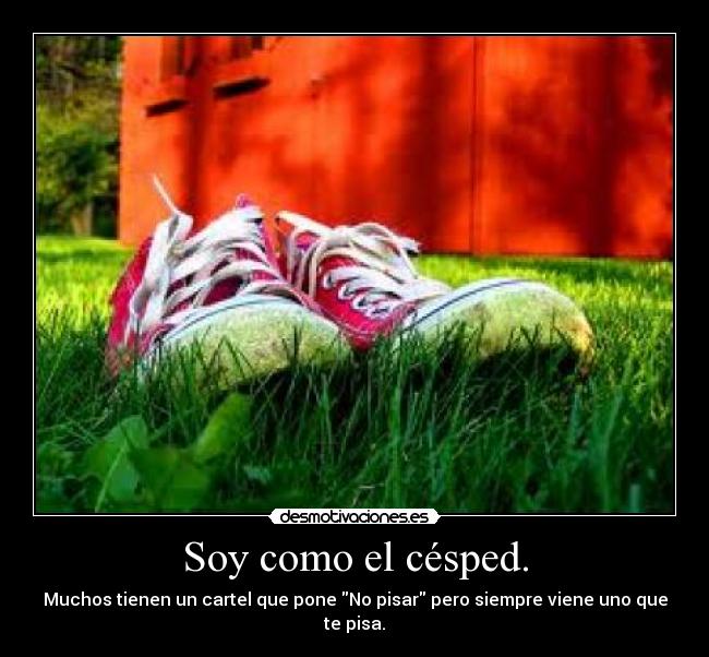 Soy como el césped. -