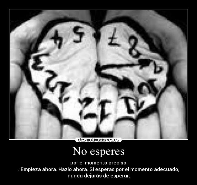No esperes - por el momento preciso.
. Empieza ahora. Hazlo ahora. Si esperas por el momento adecuado,
nunca dejarás de esperar.