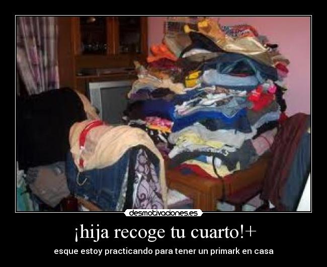 ¡hija recoge tu cuarto!+ - esque estoy practicando para tener un primark en casa