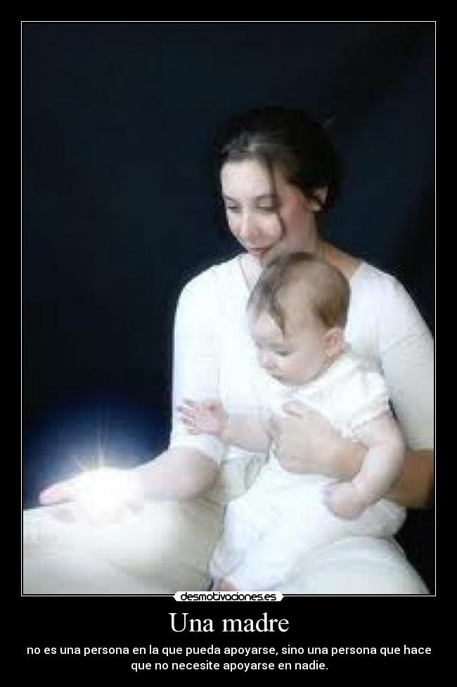 Una madre - no es una persona en la que pueda apoyarse, sino una persona que hace
que no necesite apoyarse en nadie.