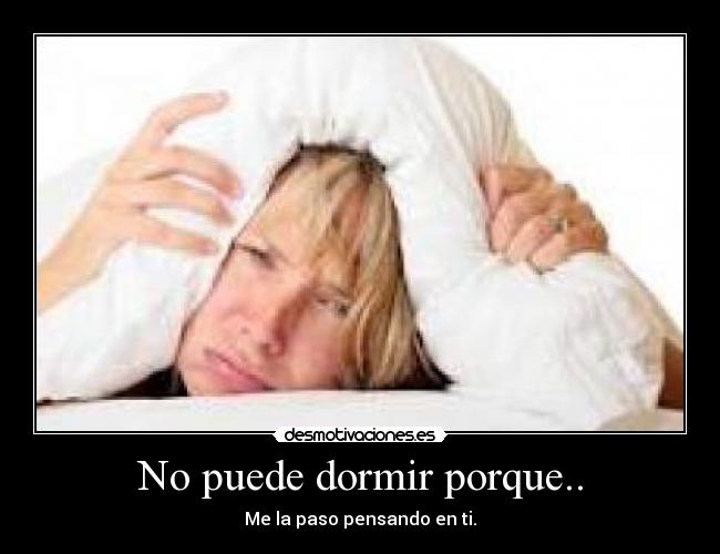 No puede dormir porque.. - Me la paso pensando en ti.
