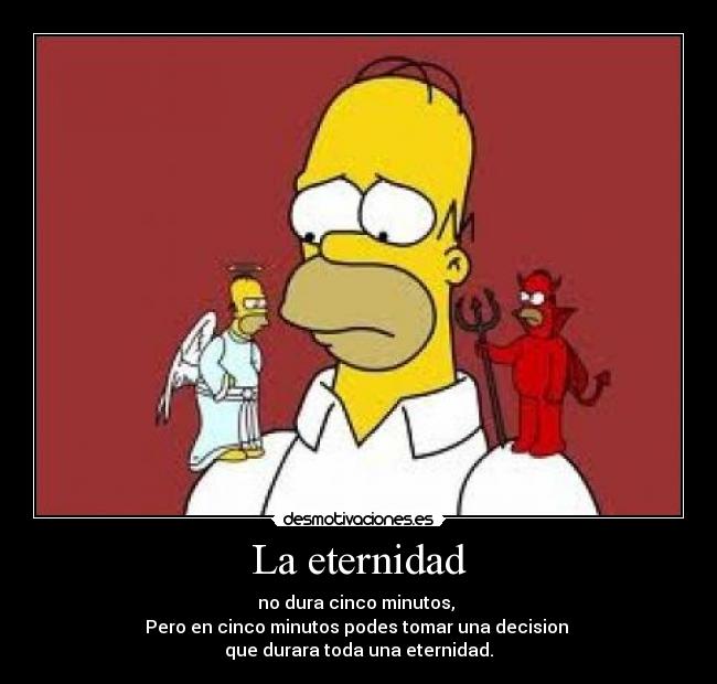 La eternidad - no dura cinco minutos,
Pero en cinco minutos podes tomar una decision
que durara toda una eternidad.