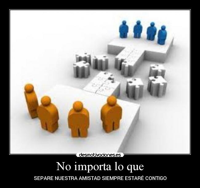 No importa lo que - SEPARE NUESTRA AMISTAD SIEMPRE ESTARÉ CONTIGO