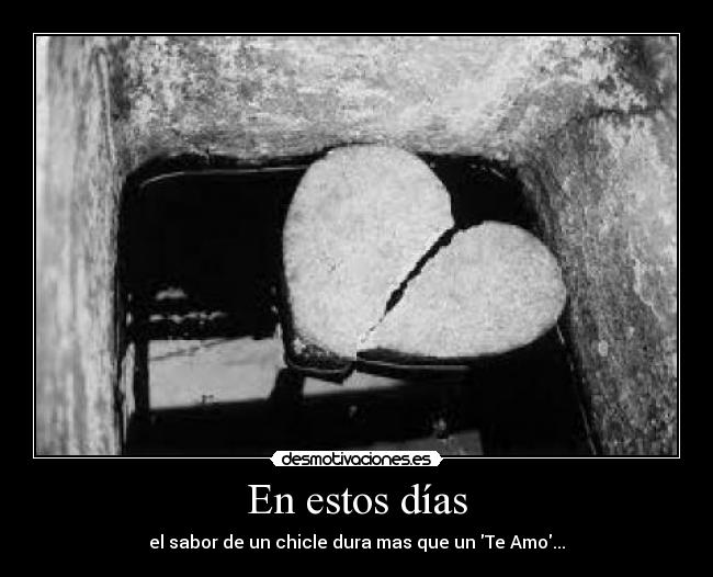 En estos días - el sabor de un chicle dura mas que un Te Amo...