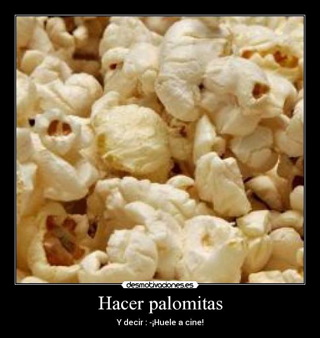 Hacer palomitas - Y decir : -¡Huele a cine!