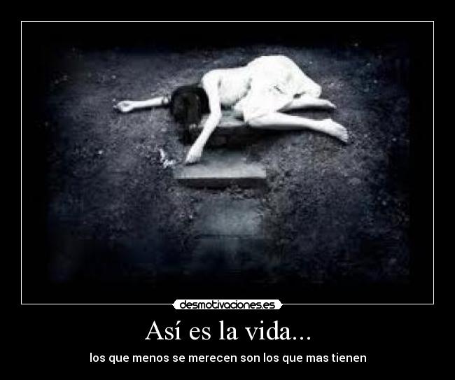 Así es la vida... - los que menos se merecen son los que mas tienen
