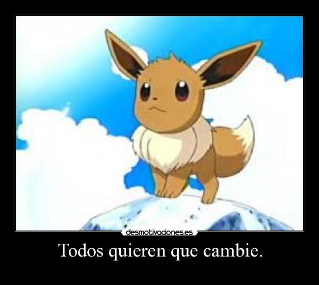 Todos quieren que cambie. -