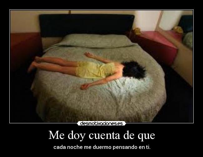 Me doy cuenta de que - cada noche me duermo pensando en ti.